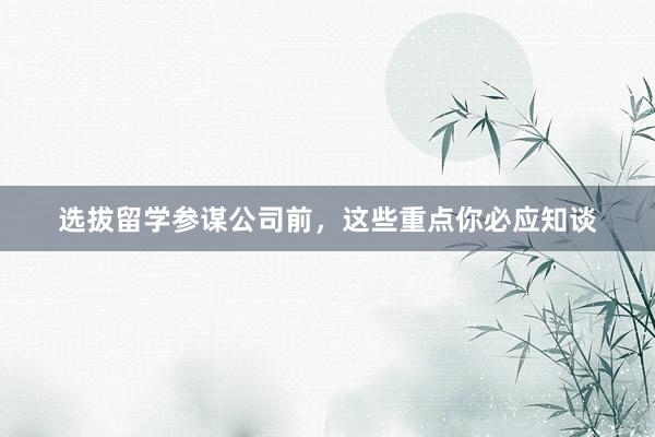 选拔留学参谋公司前，这些重点你必应知谈